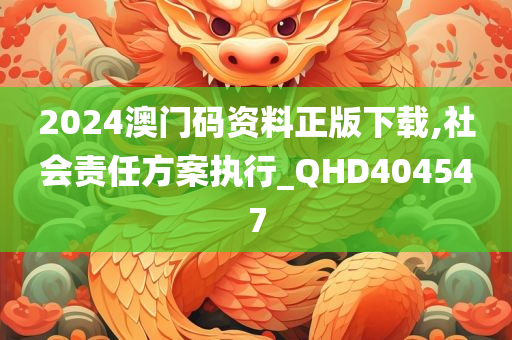 2024澳门码资料正版下载,社会责任方案执行_QHD404547