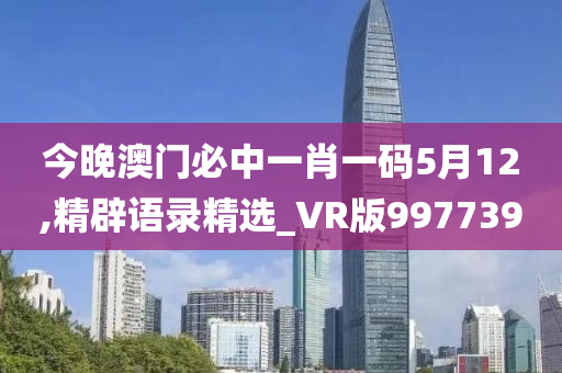 今晚澳门必中一肖一码5月12,精辟语录精选_VR版997739