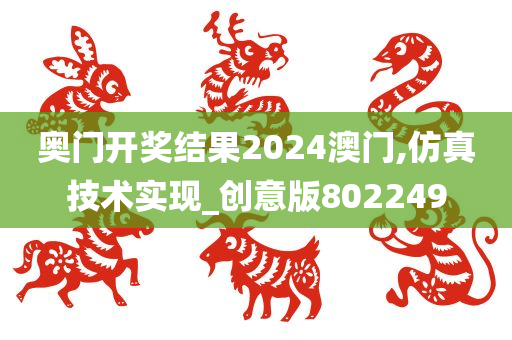 奥门开奖结果2024澳门,仿真技术实现_创意版802249