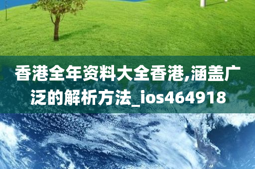 香港全年资料大全香港,涵盖广泛的解析方法_ios464918