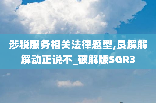 涉税服务相关法律题型,良解解解动正说不_破解版SGR3