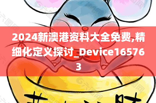 2024新澳港资料大全免费,精细化定义探讨_Device165763