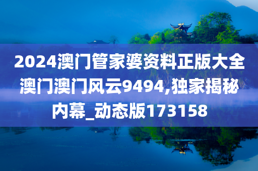 2024澳门管家婆资料正版大全澳门澳门风云9494,独家揭秘内幕_动态版173158