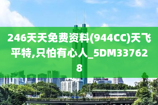 246天天免费资料(944CC)天飞平特,只怕有心人_5DM337628