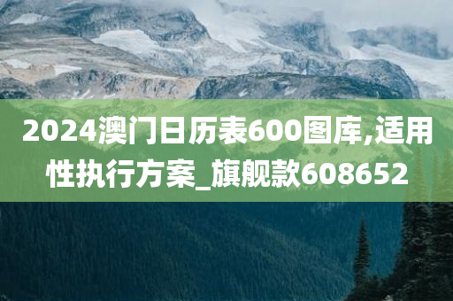 2024澳门日历表600图库,适用性执行方案_旗舰款608652