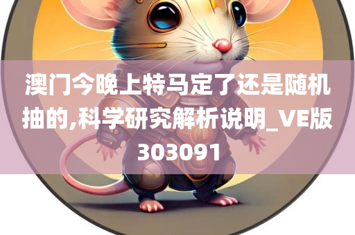 澳门今晚上特马定了还是随机抽的,科学研究解析说明_VE版303091