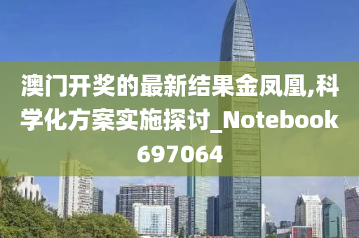 澳门开奖的最新结果金凤凰,科学化方案实施探讨_Notebook697064