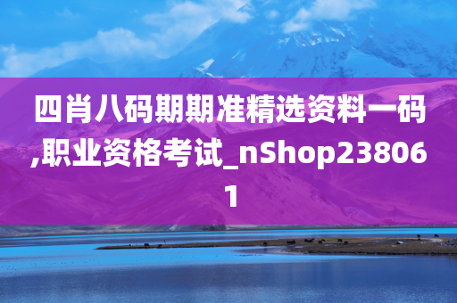 四肖八码期期准精选资料一码,职业资格考试_nShop238061