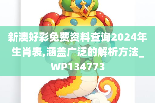 新澳好彩免费资料查询2024年生肖表,涵盖广泛的解析方法_WP134773