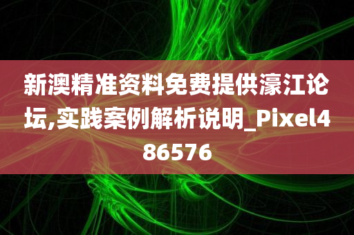 新澳精准资料免费提供濠江论坛,实践案例解析说明_Pixel486576