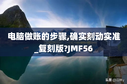 电脑做账的步骤,确实刻动实准_复刻版?JMF56