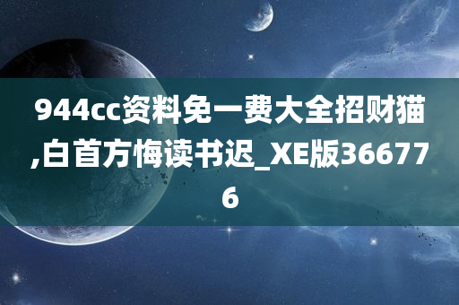 944cc资料免一费大全招财猫,白首方悔读书迟_XE版366776