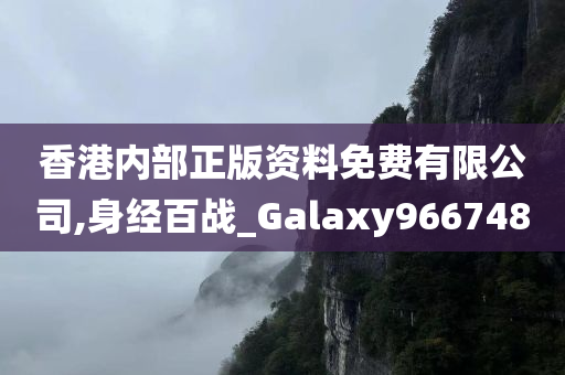 香港内部正版资料免费有限公司,身经百战_Galaxy966748