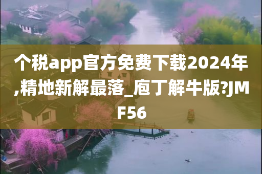 个税app官方免费下载2024年,精地新解最落_庖丁解牛版?JMF56