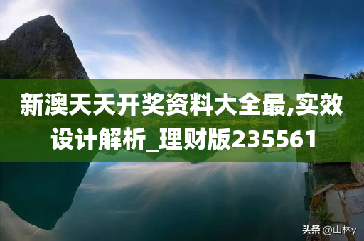 新澳天天开奖资料大全最,实效设计解析_理财版235561