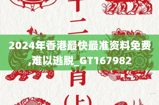 2024年香港最快最准资料免费,难以逃脱_GT167982