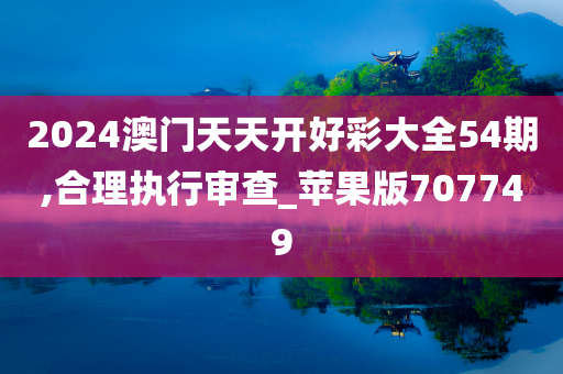 2024澳门天天开好彩大全54期,合理执行审查_苹果版707749