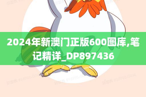 2024年新澳门正版600图库,笔记精详_DP897436