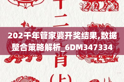 202千年管家婆开奖结果,数据整合策略解析_6DM347334