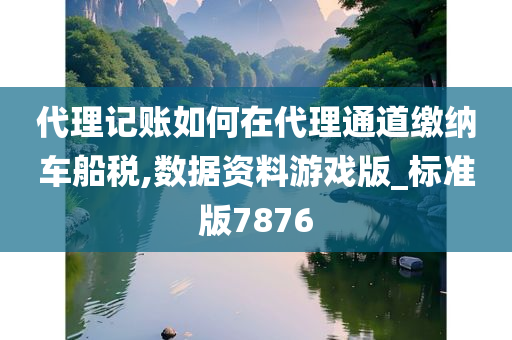 代理记账如何在代理通道缴纳车船税,数据资料游戏版_标准版7876