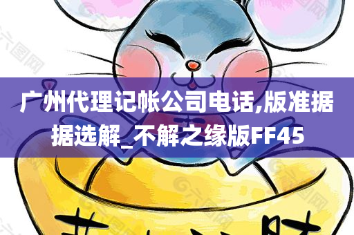 广州代理记帐公司电话,版准据据选解_不解之缘版FF45