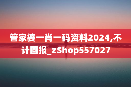 管家婆一肖一码资料2024,不计回报_zShop557027