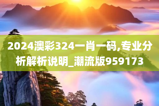 2024澳彩324一肖一码,专业分析解析说明_潮流版959173