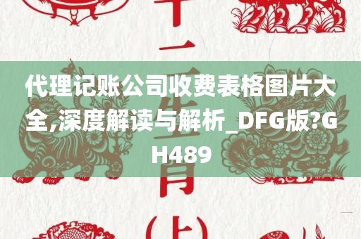 代理记账公司收费表格图片大全,深度解读与解析_DFG版?GH489