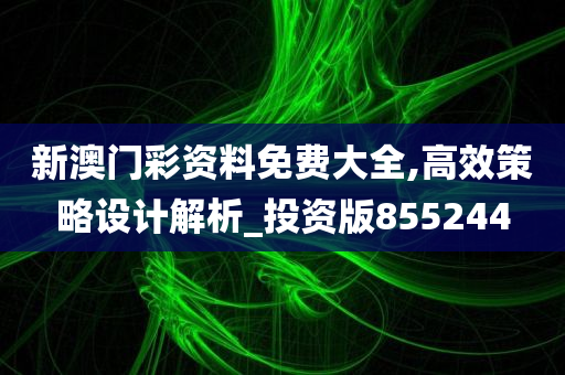 新澳门彩资料免费大全,高效策略设计解析_投资版855244