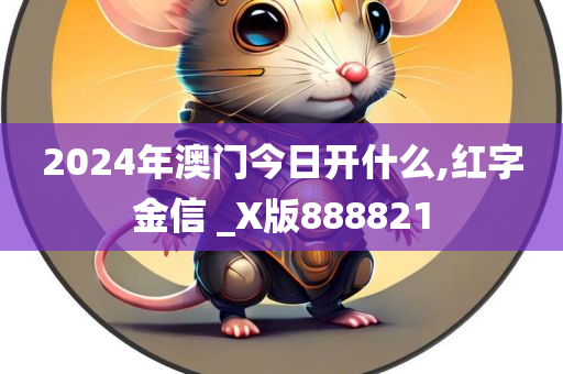 2024年澳门今日开什么,红字金信 _X版888821