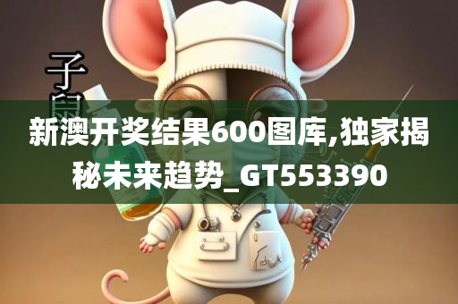 新澳开奖结果600图库,独家揭秘未来趋势_GT553390