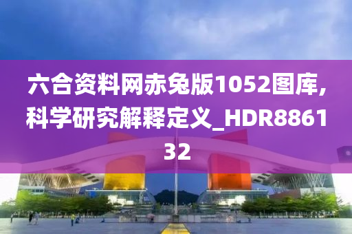 六合资料网赤兔版1052图库,科学研究解释定义_HDR886132