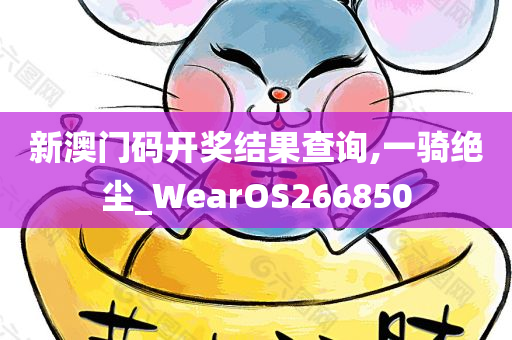 新澳门码开奖结果查询,一骑绝尘_WearOS266850