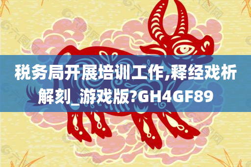 税务局开展培训工作,释经戏析解刻_游戏版?GH4GF89