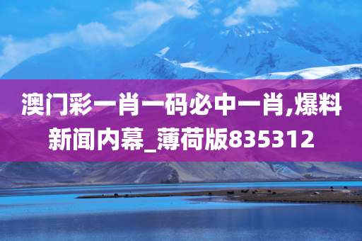 澳门彩一肖一码必中一肖,爆料新闻内幕_薄荷版835312