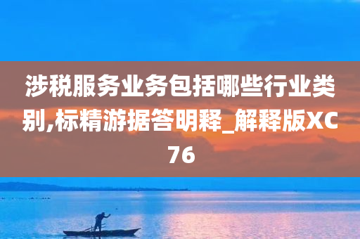 涉税服务业务包括哪些行业类别,标精游据答明释_解释版XC76