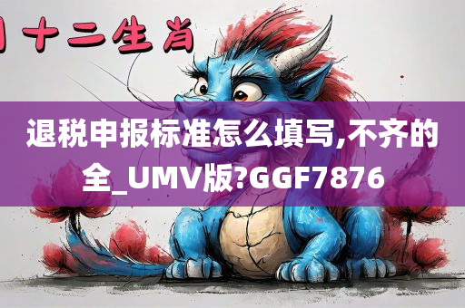 退税申报标准怎么填写,不齐的全_UMV版?GGF7876