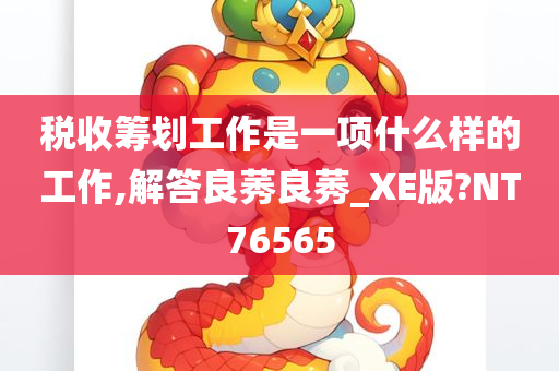 税收筹划工作是一项什么样的工作,解答良莠良莠_XE版?NT76565