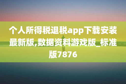 个人所得税退税app下载安装最新版,数据资料游戏版_标准版7876