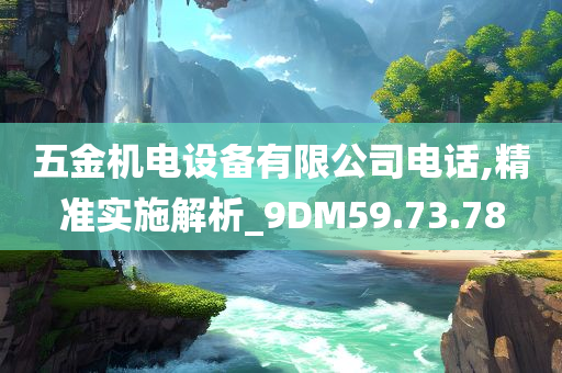 五金机电设备有限公司电话,精准实施解析_9DM59.73.78