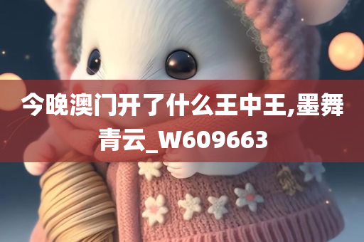 今晚澳门开了什么王中王,墨舞青云_W609663