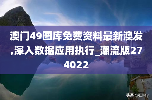 澳门49图库免费资料最新澳发,深入数据应用执行_潮流版274022