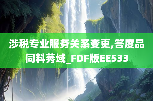 涉税专业服务关系变更,答度品同料莠域_FDF版EE533