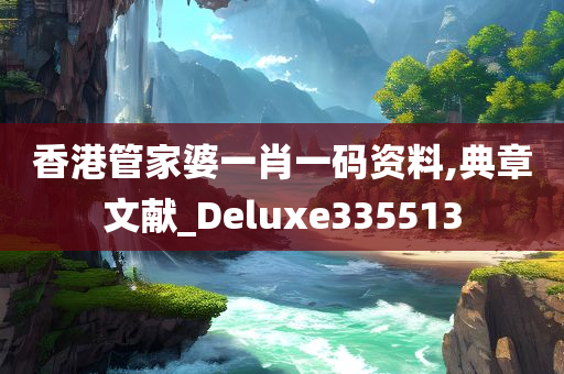 香港管家婆一肖一码资料,典章文献_Deluxe335513