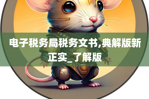 电子税务局税务文书,典解版新正实_了解版