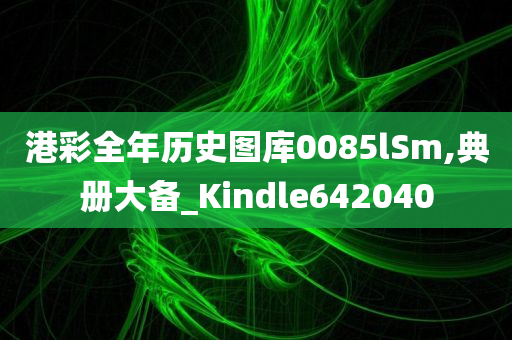 港彩全年历史图库0085lSm,典册大备_Kindle642040