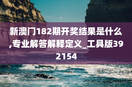 新澳门182期开奖结果是什么,专业解答解释定义_工具版392154