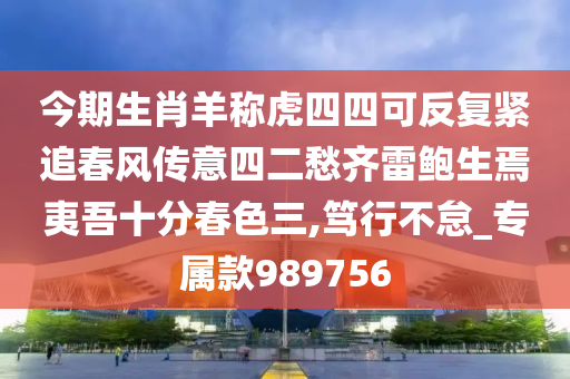 今期生肖羊称虎四四可反复紧追春风传意四二愁齐雷鲍生焉夷吾十分春色三,笃行不怠_专属款989756