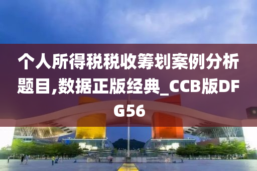 个人所得税税收筹划案例分析题目,数据正版经典_CCB版DFG56