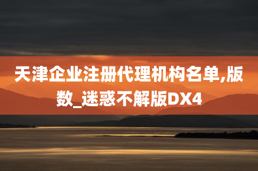 天津企业注册代理机构名单,版数_迷惑不解版DX4